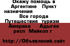 Окажу помощь в Аргентине › Пункт назначения ­ Buenos Aires - Все города Путешествия, туризм » Америка   . Адыгея респ.,Майкоп г.